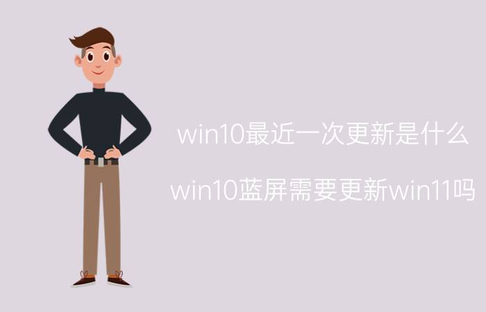 win10最近一次更新是什么 win10蓝屏需要更新win11吗？